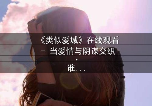 《类似爱城》在线观看 - 当爱情与阴谋交织,谁才是真正的赢家?