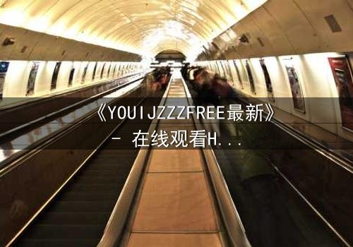 《YOUIJZZZFREE最新》- 在线观看HD中字 - 当虚拟自由成为致命陷阱