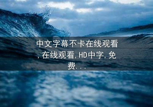 《中文字幕不卡在线观看》- 免费1080P超清 - 影视大全第7集