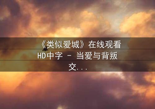 《类似爱城》在线观看HD中字 - 当爱与背叛交织,真相能否被掩盖?