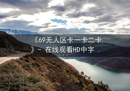 《69无人区卡一卡二卡》- 在线观看HD中字 - 揭开人性禁区的终极秘密