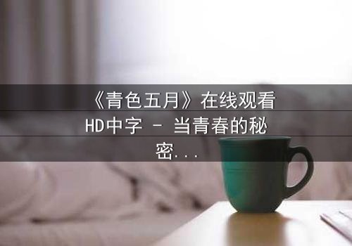 《青色五月》在线观看HD中字 - 当青春的秘密撕裂五月的宁静