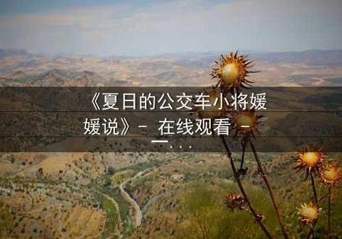 《夏日的公交车小将媛媛说》- 在线观看 - 一场夏日公交上的秘密告白引爆青春风暴