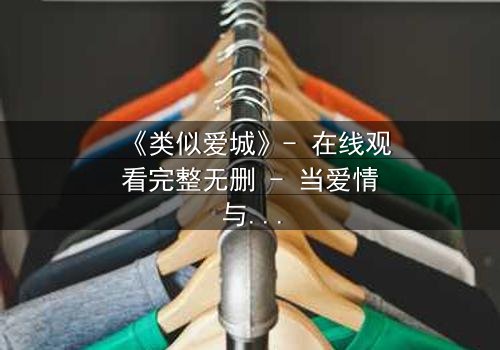 《类似爱城》- 在线观看完整无删 - 当爱情与阴谋交织,谁才是真正的赢家?