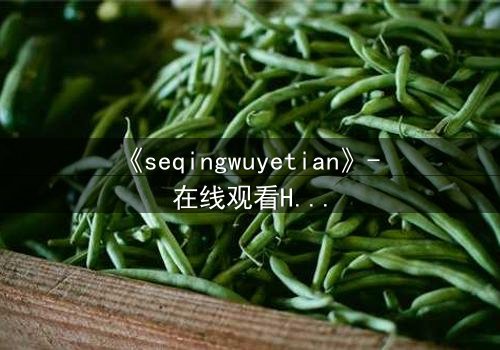 《seqingwuyetian》- 在线观看HD中字 - 一场禁忌之恋的致命诱惑