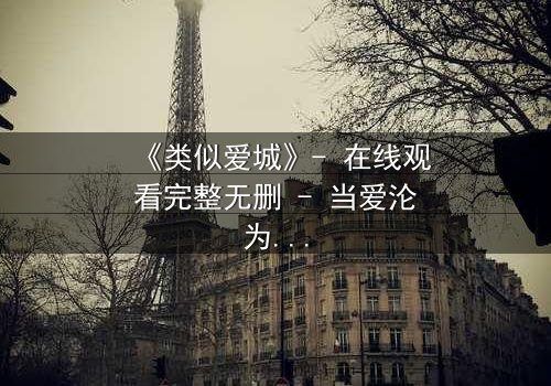 《类似爱城》- 在线观看完整无删 - 当爱沦为一场致命游戏