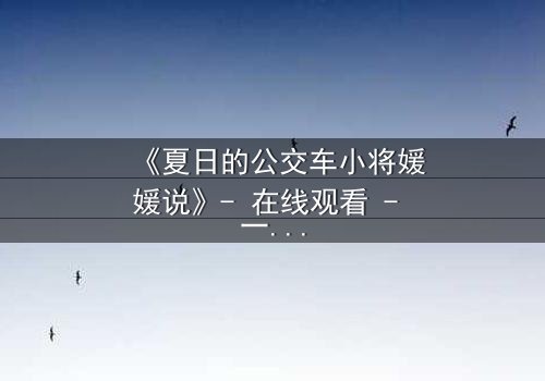 《夏日的公交车小将媛媛说》- 在线观看 - 一场夏日公交上的秘密告白引爆青春风暴