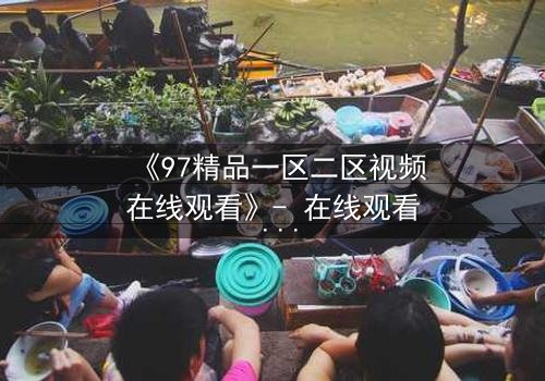 《97精品一区二区视频在线观看》- 在线观看 - 第5集