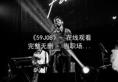 《59JOB》- 在线观看完整无删 - 当职场变成生死战场