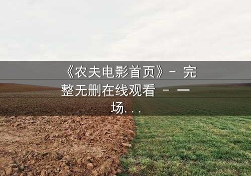 《农夫电影首页》- 完整无删在线观看 - 一场关于土地与背叛的终极较量
