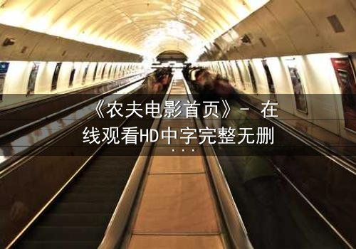 《农夫电影首页》- 在线观看HD中字完整无删 - 一场隐藏在田园风光下的致命阴谋