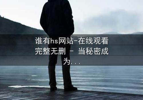 谁有hs网站-在线观看完整无删 - 当秘密成为生存的筹码