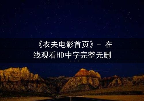 《农夫电影首页》- 在线观看HD中字完整无删 - 当平凡农夫揭开惊天秘密