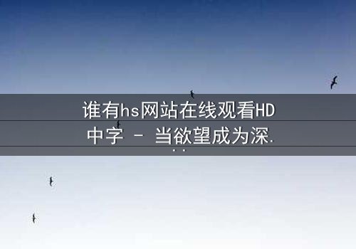 谁有hs网站在线观看HD中字 - 当欲望成为深渊的入口