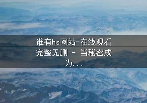 谁有hs网站-在线观看完整无删 - 当秘密成为生存的筹码