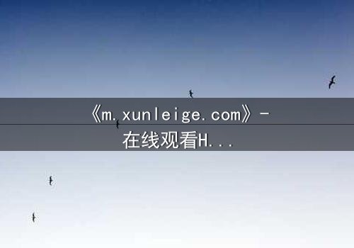 《m.xunleige.com》- 在线观看HD中字完整无删版 - 当真相撕裂亲情,谁才是最后的赢家?