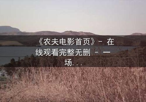 《农夫电影首页》- 在线观看完整无删 - 一场乡村风暴的隐秘真相