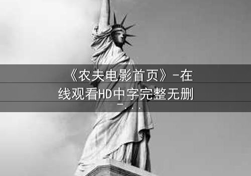 《农夫电影首页》-在线观看HD中字完整无删 - 当平凡农夫揭开惊天秘密