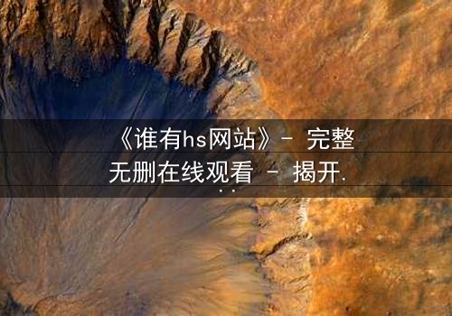 《谁有hs网站》- 完整无删在线观看 - 揭开网络迷踪的惊悚真相