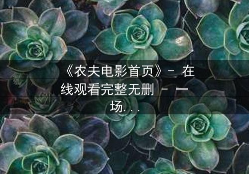 《农夫电影首页》- 在线观看完整无删 - 一场关于土地与背叛的终极对决