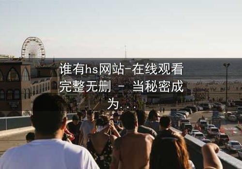 谁有hs网站-在线观看完整无删 - 当秘密成为致命诱惑