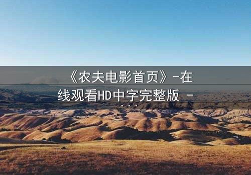 《农夫电影首页》-在线观看HD中字完整版 - 当平凡农夫的秘密颠覆整个村庄的命运