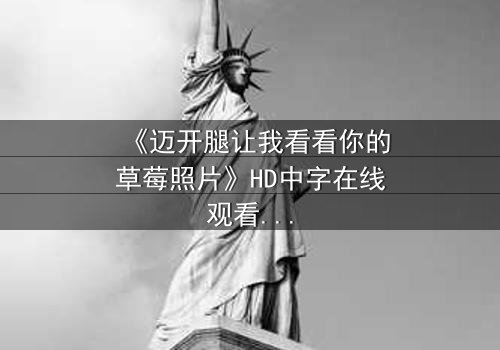 《迈开腿让我看看你的草莓照片》HD中字在线观看 - 完整无删版 - 一场视觉与情感的极限拉扯