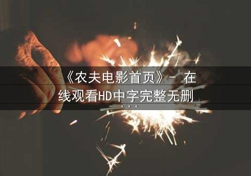 《农夫电影首页》- 在线观看HD中字完整无删 - 一场乡村风暴即将引爆
