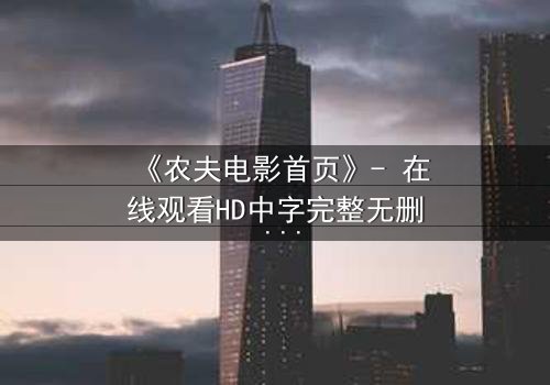 《农夫电影首页》- 在线观看HD中字完整无删 - 一场关于土地与背叛的终极抉择