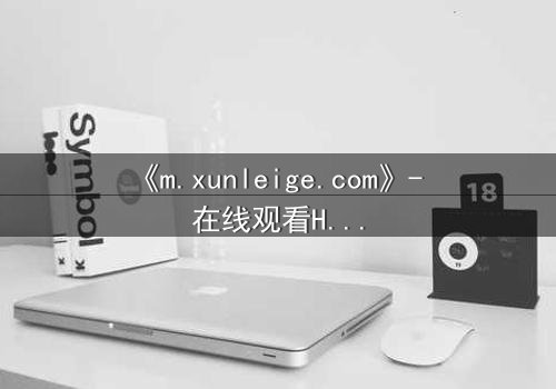 《m.xunleige.com》- 在线观看HD中字完整无删影视大全第3集 - 真相揭开时,谁将坠入深渊?