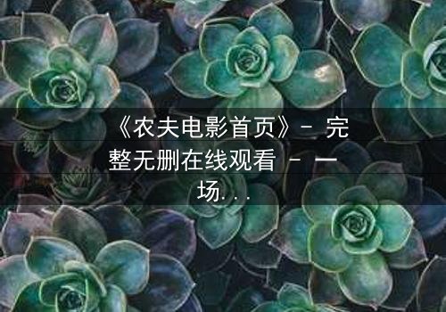《农夫电影首页》- 完整无删在线观看 - 一场关于土地与背叛的终极抉择