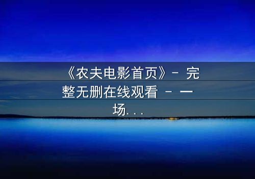 《农夫电影首页》- 完整无删在线观看 - 一场关于人性的终极考验