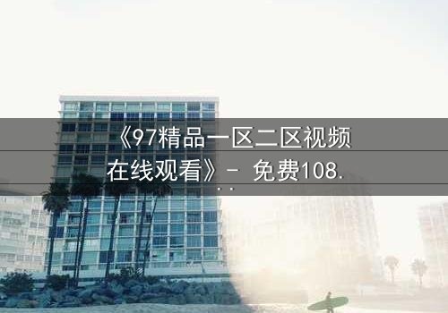《97精品一区二区视频在线观看》- 免费1080P超清 - 第3集HD中字