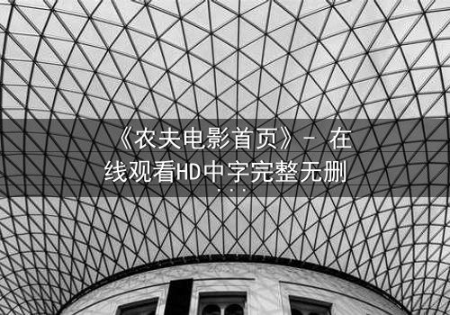 《农夫电影首页》- 在线观看HD中字完整无删 - 一场关于土地与背叛的终极抉择