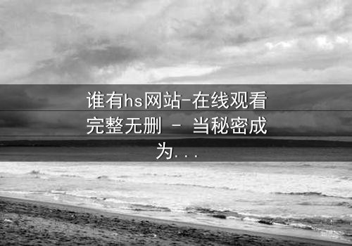 谁有hs网站-在线观看完整无删 - 当秘密成为生存的筹码