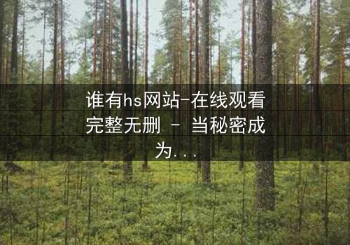 谁有hs网站-在线观看完整无删 - 当秘密成为致命诱惑