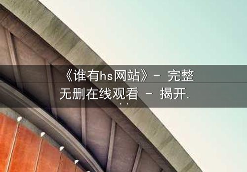 《谁有hs网站》- 完整无删在线观看 - 揭开数字迷宫的致命诱惑