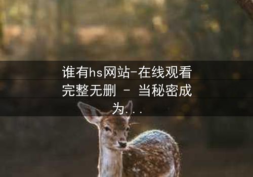 谁有hs网站-在线观看完整无删 - 当秘密成为致命诱惑