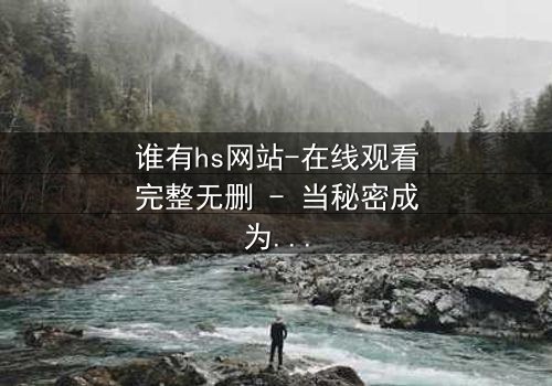 谁有hs网站-在线观看完整无删 - 当秘密成为致命诱惑