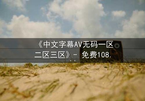 《中文字幕AV无码一区二区三区》- 免费1080P超清 - 完整无删第5集