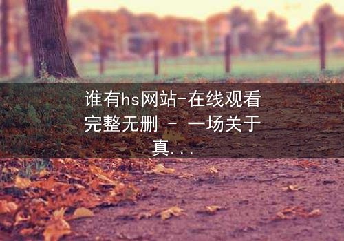 谁有hs网站-在线观看完整无删 - 一场关于真相的致命追逐