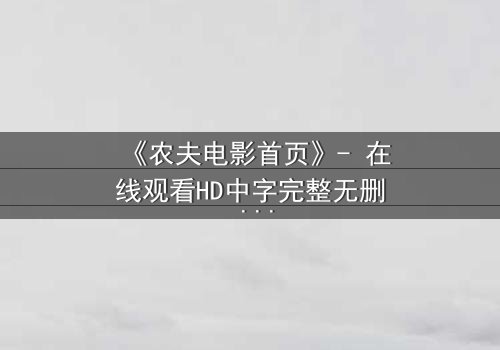 《农夫电影首页》- 在线观看HD中字完整无删 - 一场乡村风暴即将席卷你的屏幕