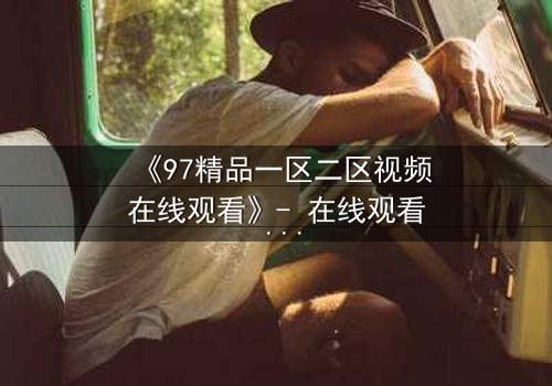 《97精品一区二区视频在线观看》- 在线观看 - 第5集