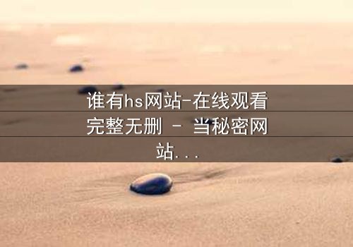 谁有hs网站-在线观看完整无删 - 当秘密网站成为致命陷阱