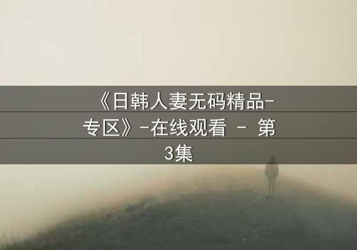 《日韩人妻无码精品-专区》-在线观看 - 第3集
