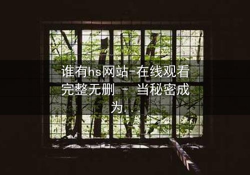 谁有hs网站-在线观看完整无删 - 当秘密成为生存的唯一筹码