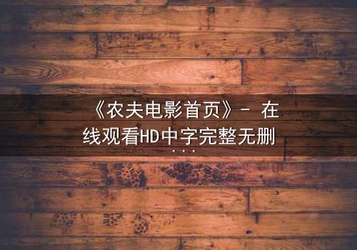 《农夫电影首页》- 在线观看HD中字完整无删 - 一场关于土地与欲望的终极较量