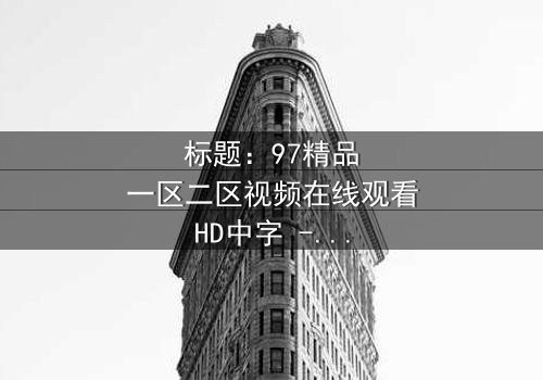 标题:97精品一区二区视频在线观看HD中字 - 揭开数字迷局中的生死较量