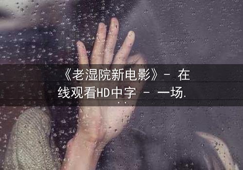 《老湿院新电影》- 在线观看HD中字 - 一场颠覆传统的教育风暴