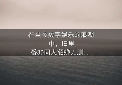 《旧里番3d同人貂蝉无删减版》-在线观看HD中字 - 免费1080P超清完整无删